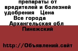 препараты от вредителей и болезней,удобрения › Цена ­ 300 - Все города  »    . Архангельская обл.,Пинежский 